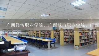 广西经济职业学院，广西城市职业学院，广西工程职业学院哪个好？