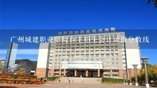 广州城建职业学院自主招生会计录取分数线