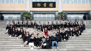 北京财贸职业学院学前教育在哪个校区就读？