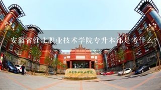 安徽省淮北职业技术学院专升本都是考什么?