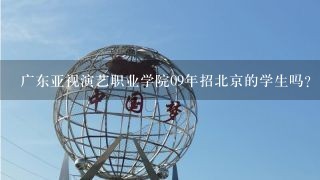 广东亚视演艺职业学院09年招北京的学生吗？