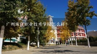 广州珠江职业技术学院怎么样？