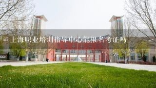 上海职业培训指导中心能报名考证吗