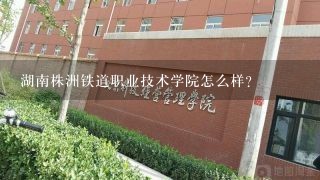 湖南株洲铁道职业技术学院怎么样？