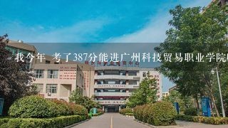 我今年 考了387分能进广州科技贸易职业学院吗