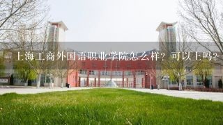 上海工商外国语职业学院怎么样？可以上吗？