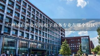广州城市职业学院电子商务专业在哪个校区？