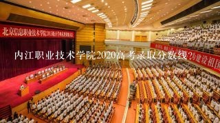 内江职业技术学院2020高考录取分数线？