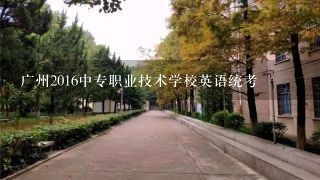 广州2016中专职业技术学校英语统考