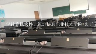 学计算机软件，深圳信息职业技术学院 & 广东科学技术职业学院 哪个比较好？