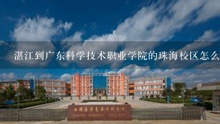 湛江到广东科学技术职业学院的珠海校区怎么走？