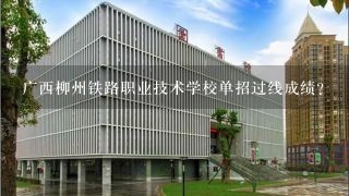 广西柳州铁路职业技术学校单招过线成绩？