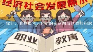 你好，我想报考2016年的南京4城区教师招聘，1般报