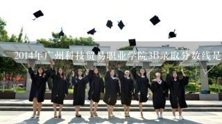2014年广州科技贸易职业学院3B录取分数线是多少，我考了367分，可以读吗？