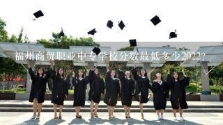 福州商贸职业中专学校分数最低多少2022？