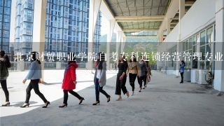 北京财贸职业学院自考专科连锁经营管理专业1年能毕