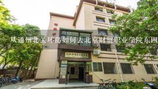 从通州北关环岛如何去北京财贸职业学院东4校区?