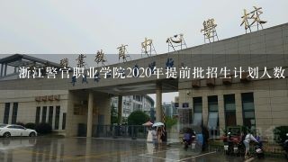 浙江警官职业学院2020年提前批招生计划人数