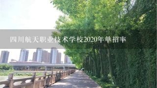 4川航天职业技术学校2020年单招率