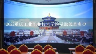 2022重庆工业职业技术学院录取线是多少
