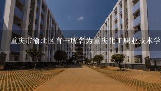 重庆市渝北区有一所名为重庆化工职业技术学院的职业院校吗