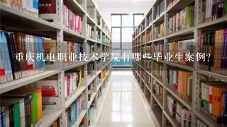 重庆机电职业技术学院有哪些毕业生案例?