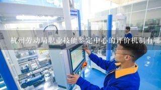 杭州劳动局职业技能鉴定中心的评价机制有哪些?