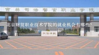 北京财贸职业技术学院的就业机会有哪些?