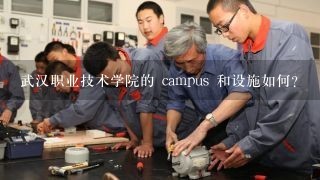 武汉职业技术学院的 campus 和设施如何?