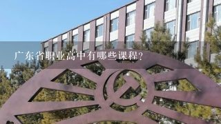 广东省职业高中有哪些课程?