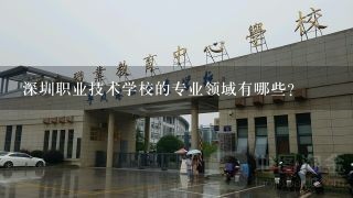 深圳职业技术学校的专业领域有哪些?