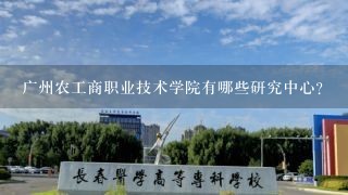 广州农工商职业技术学院有哪些研究中心?