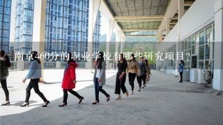 南京460分的职业学校有哪些研究项目?